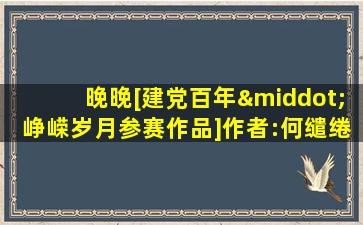 晚晚[建党百年·峥嵘岁月参赛作品]作者:何缱绻